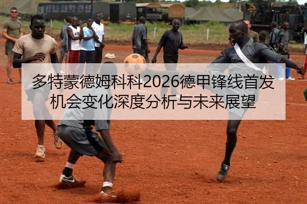 多特蒙德姆科科2026德甲锋线首发机会变化深度分析与未来展望