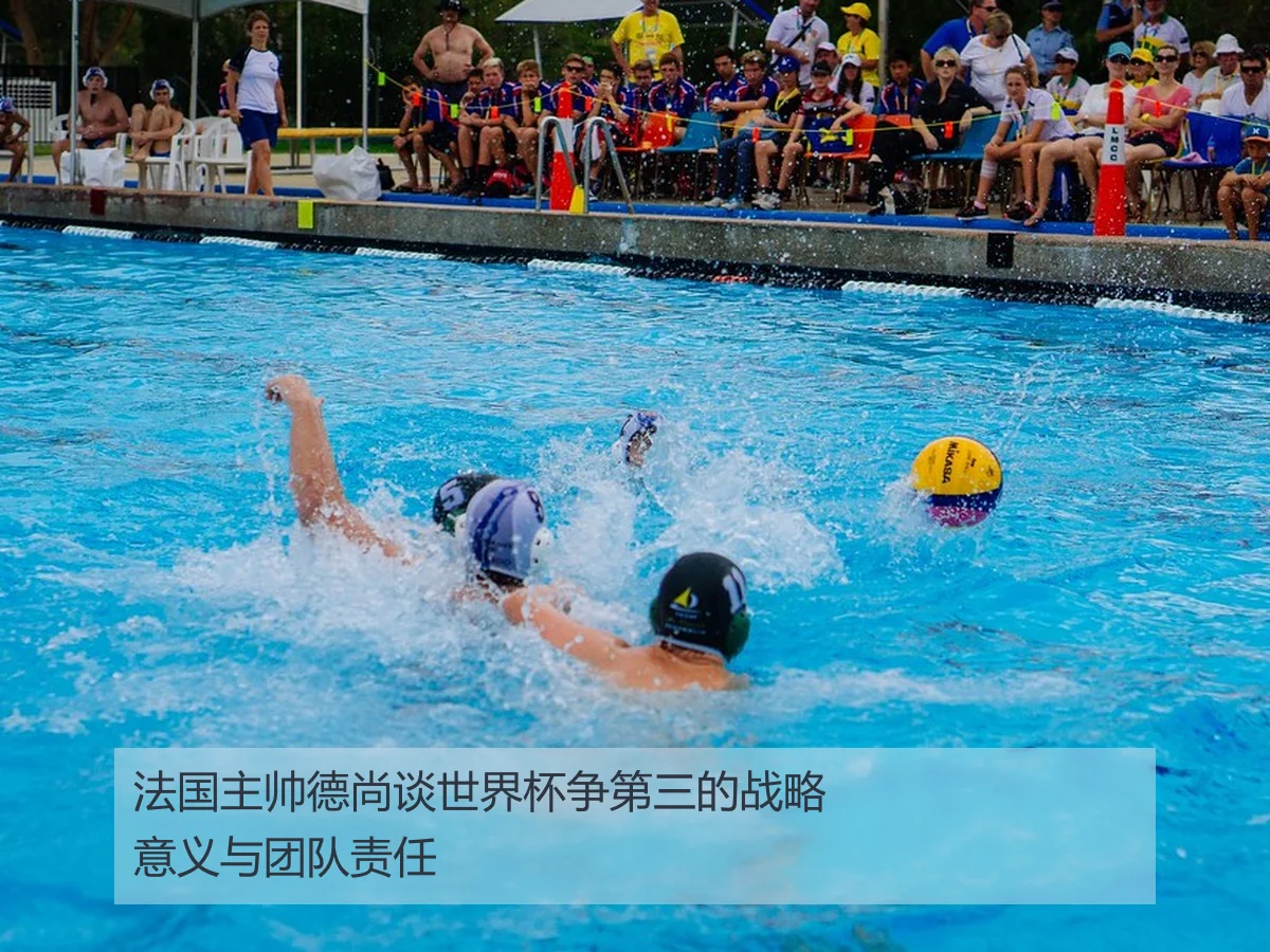 法国主帅德尚谈世界杯争第三的战略意义与团队责任
