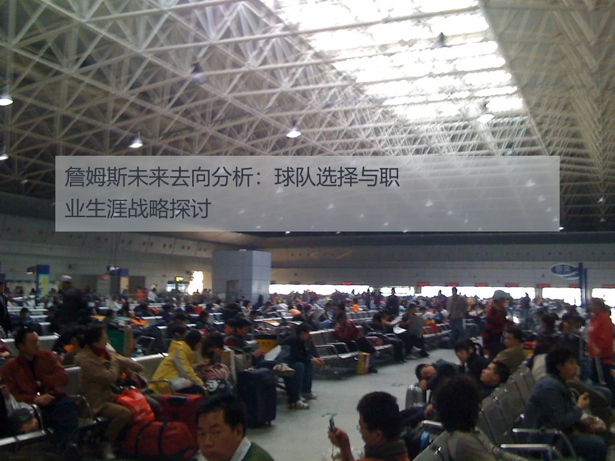 詹姆斯未来去向分析:球队选择与职业生涯战略探讨